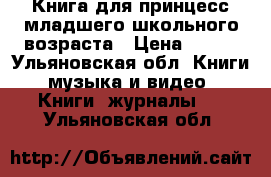 Книга для принцесс младшего школьного возраста › Цена ­ 150 - Ульяновская обл. Книги, музыка и видео » Книги, журналы   . Ульяновская обл.